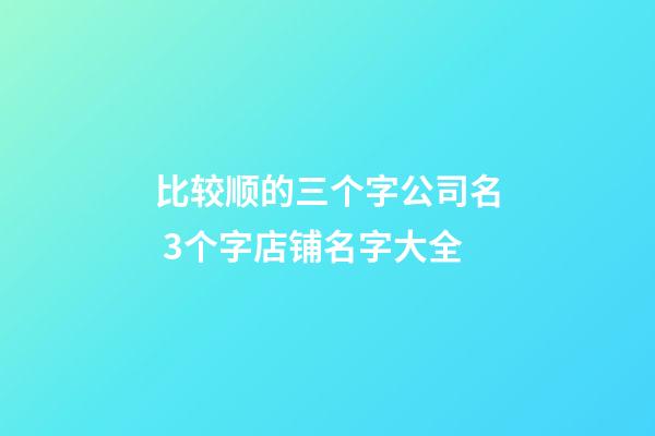 比较顺的三个字公司名 3个字店铺名字大全